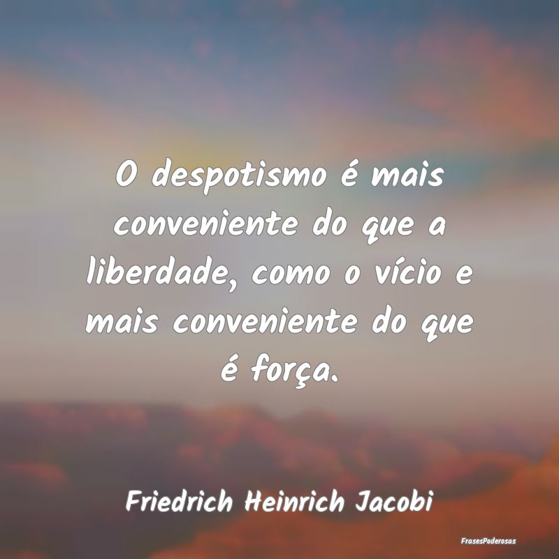 O despotismo é mais conveniente do que a liberdad... O despotismo é mais conveniente do que a liberdad...