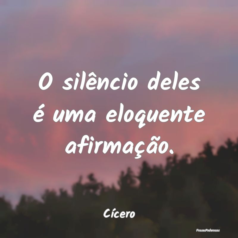 Frases de Silêncio - O silêncio deles é uma eloquente afirmação....