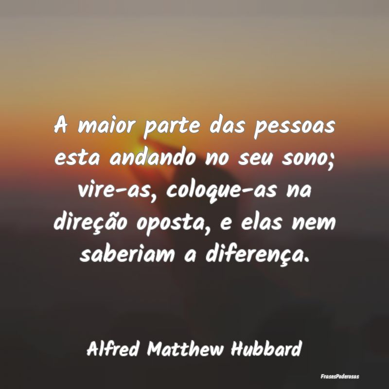 A maior parte das pessoas esta andando no seu sono... A maior parte das pessoas esta andando no seu sono...