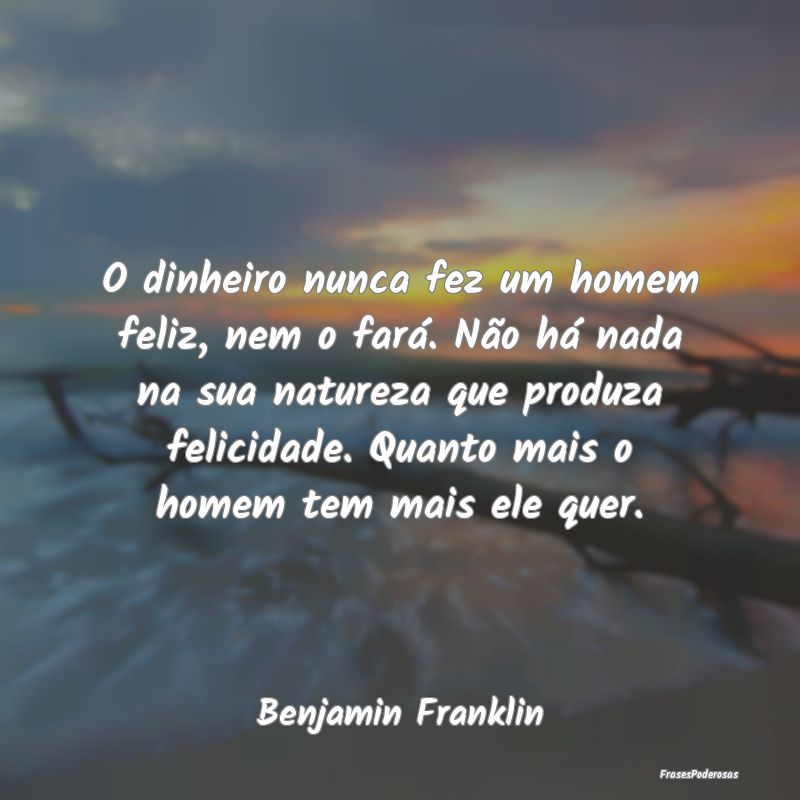 O dinheiro nunca fez um homem feliz, nem o fará. ... O dinheiro nunca fez um homem feliz, nem o fará. ...