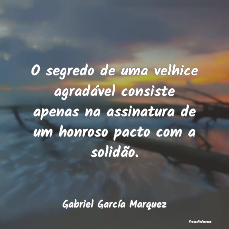 O segredo de uma velhice agradável consiste apena...