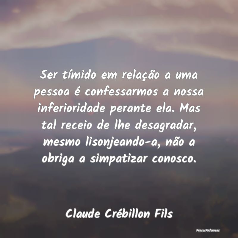 Ser tímido em relação a uma pessoa é confessar... Ser tímido em relação a uma pessoa é confessar...