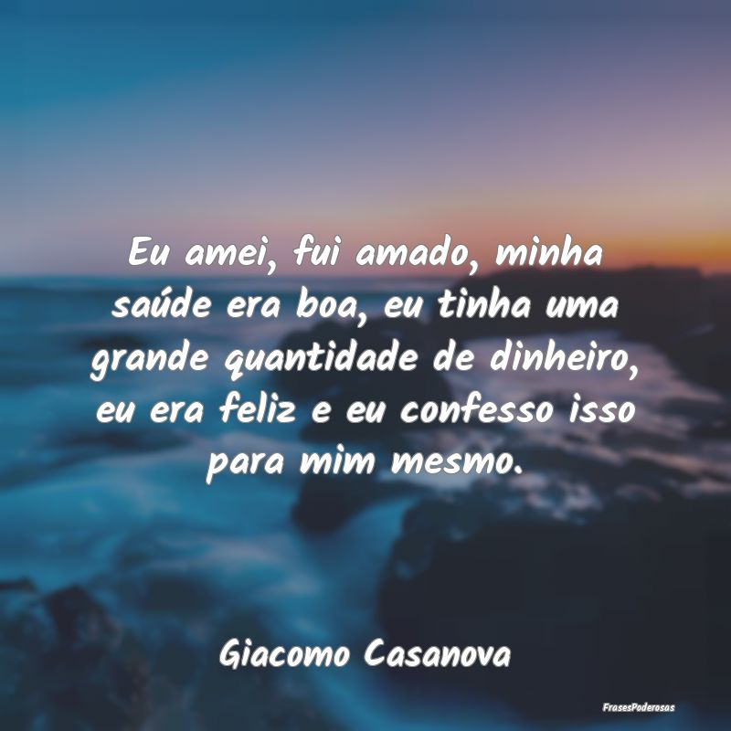 Eu amei, fui amado, minha saúde era boa, eu tinha... Eu amei, fui amado, minha saúde era boa, eu tinha...