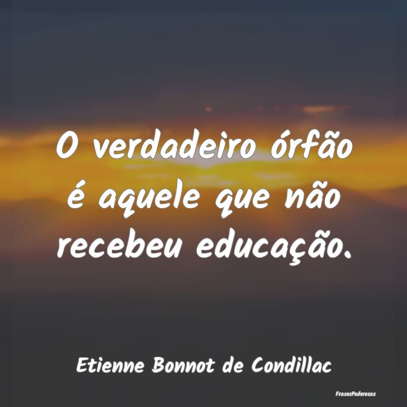 O verdadeiro órfão é aquele que não recebeu ed...