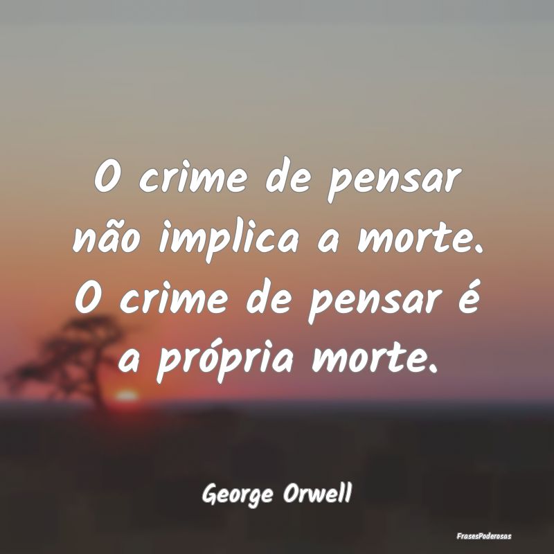 O crime de pensar não implica a morte. O crime de...