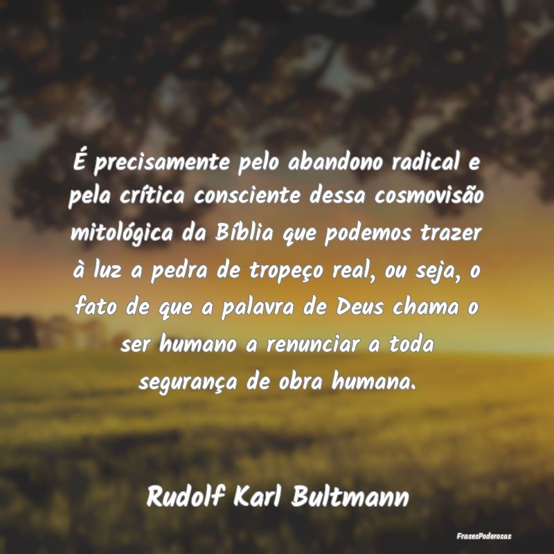 É precisamente pelo abandono radical e pela crít... É precisamente pelo abandono radical e pela crít...