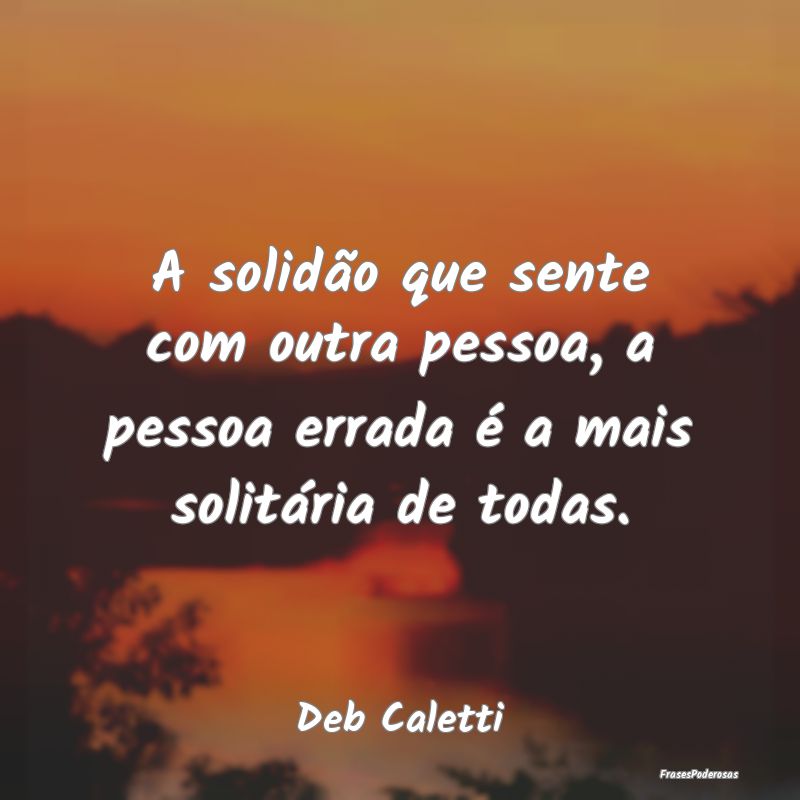 A solidão que sente com outra pessoa, a pessoa er...