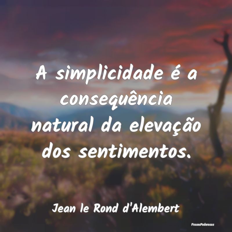 A simplicidade é a consequência natural da eleva...