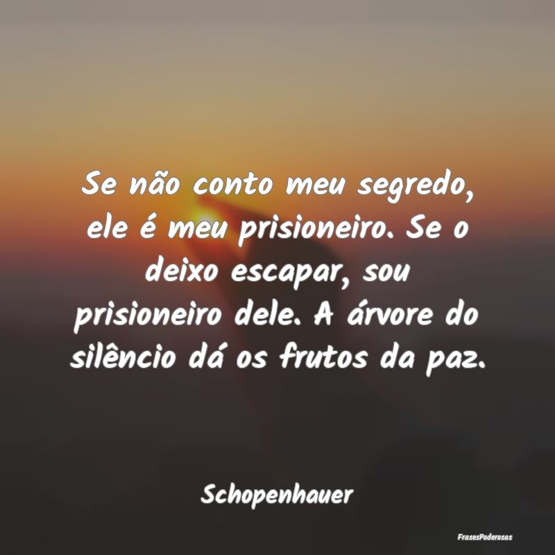 Se não conto meu segredo, ele é meu prisioneiro.... Se não conto meu segredo, ele é meu prisioneiro....