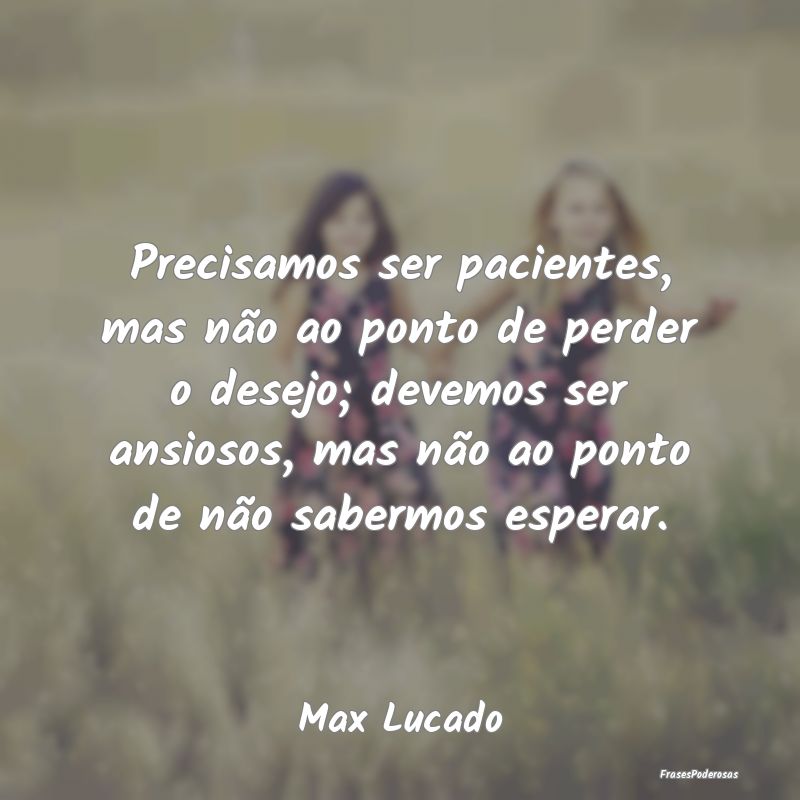 Precisamos ser pacientes, mas não ao ponto de per... Precisamos ser pacientes, mas não ao ponto de per...