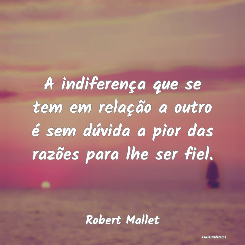 A indiferença que se tem em relação a outro é ... A indiferença que se tem em relação a outro é ...