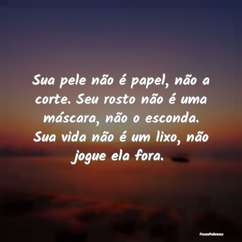 Sua pele não é papel, não a corte. Seu rosto nÃ... Sua pele não é papel, não a corte. Seu rosto nÃ...