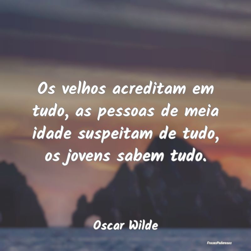 Os velhos acreditam em tudo, as pessoas de meia id... Os velhos acreditam em tudo, as pessoas de meia id...