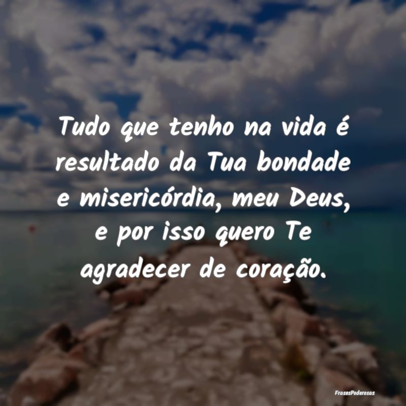 Tudo que tenho na vida é resultado da Tua bondade... Tudo que tenho na vida é resultado da Tua bondade...
