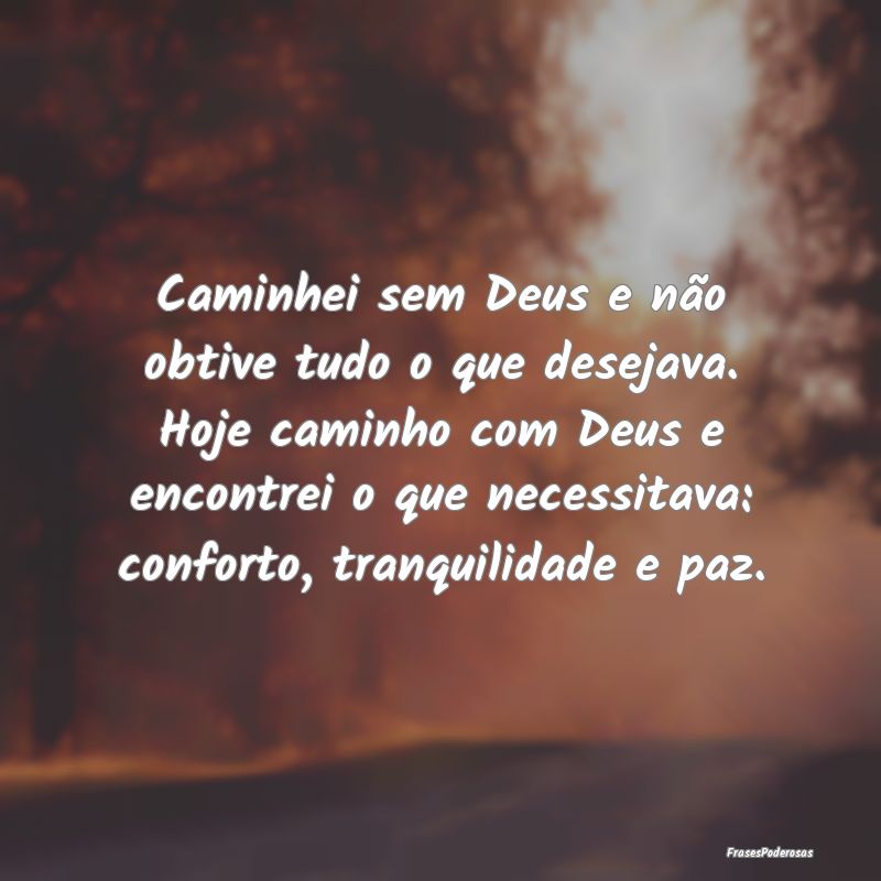 Caminhei sem Deus e não obtive tudo o que desejav...