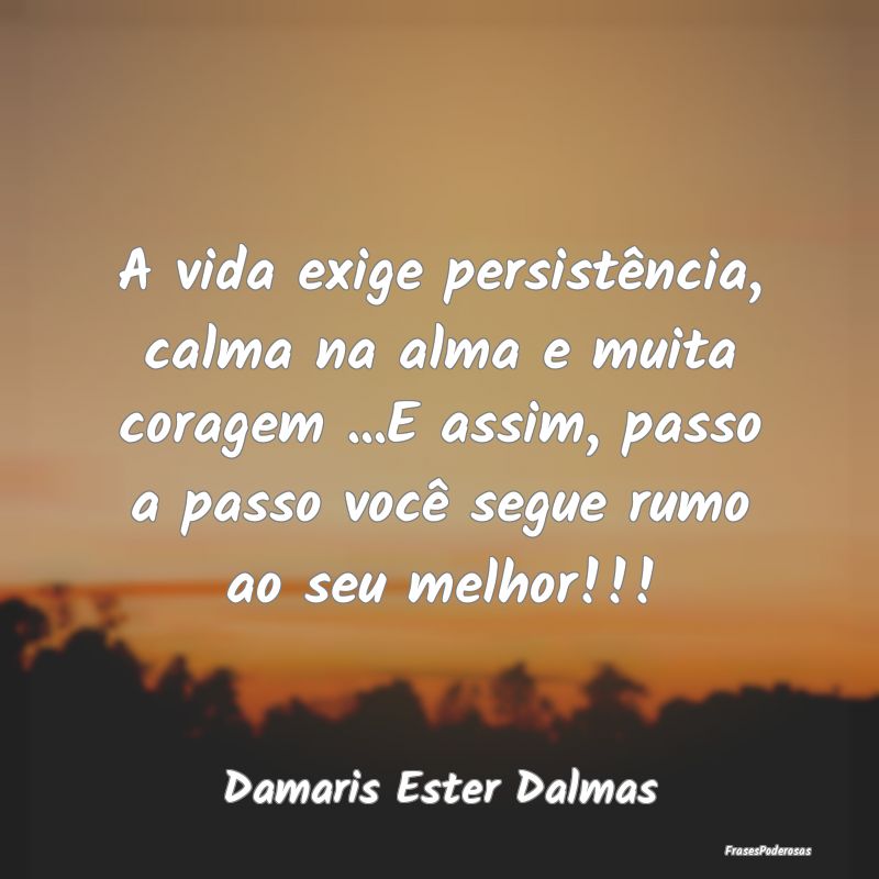 A vida exige persistência, calma na alma e muita ...