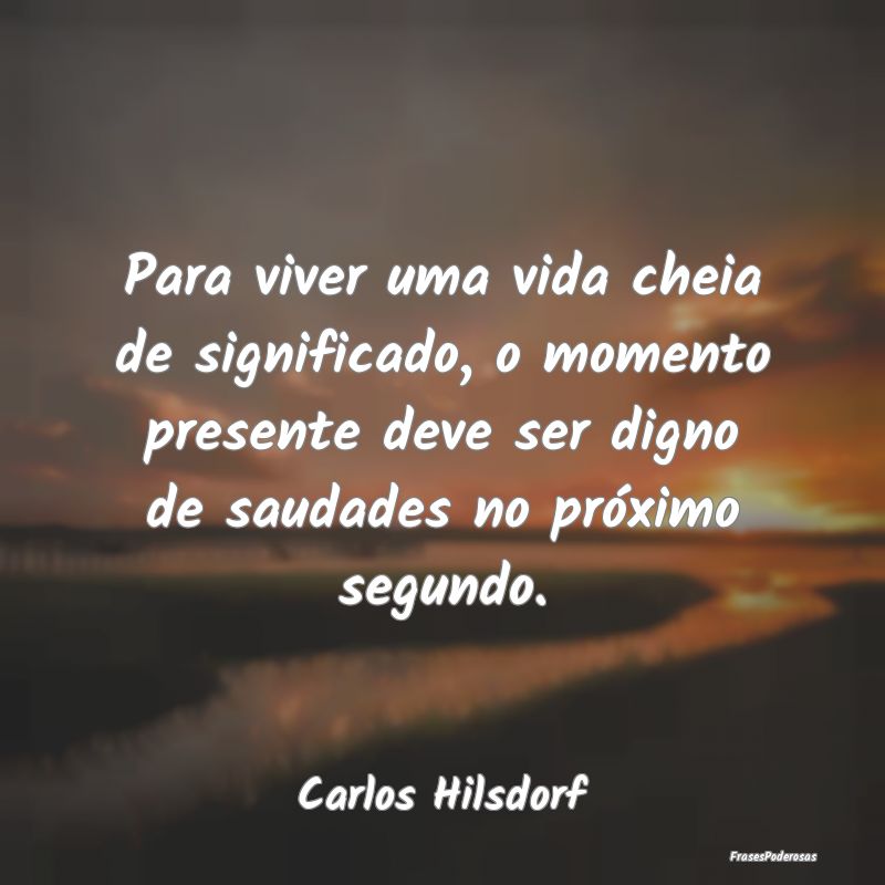 Para viver uma vida cheia de significado, o moment... Para viver uma vida cheia de significado, o moment...