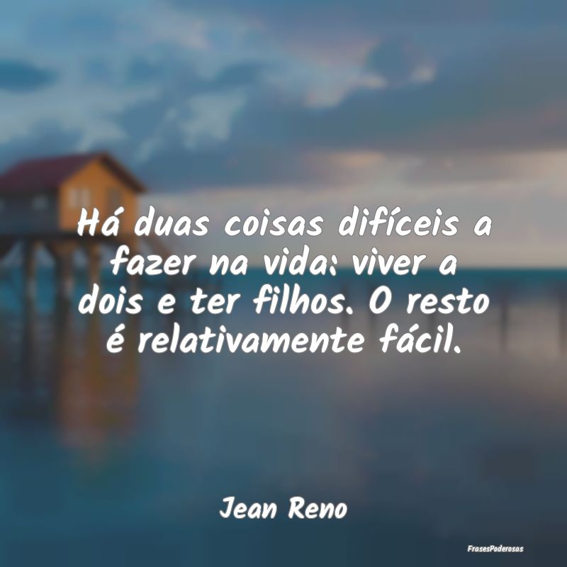 Há duas coisas difíceis a fazer na vida: viver a... Há duas coisas difíceis a fazer na vida: viver a...