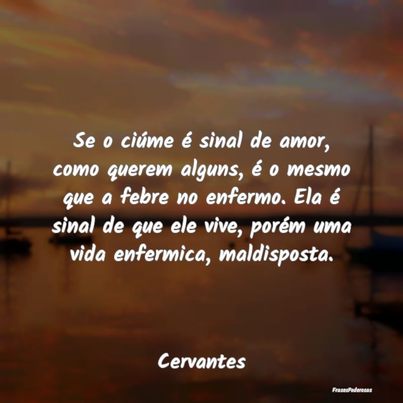 Se o ciúme é sinal de amor, como querem alguns, ... Se o ciúme é sinal de amor, como querem alguns, ...