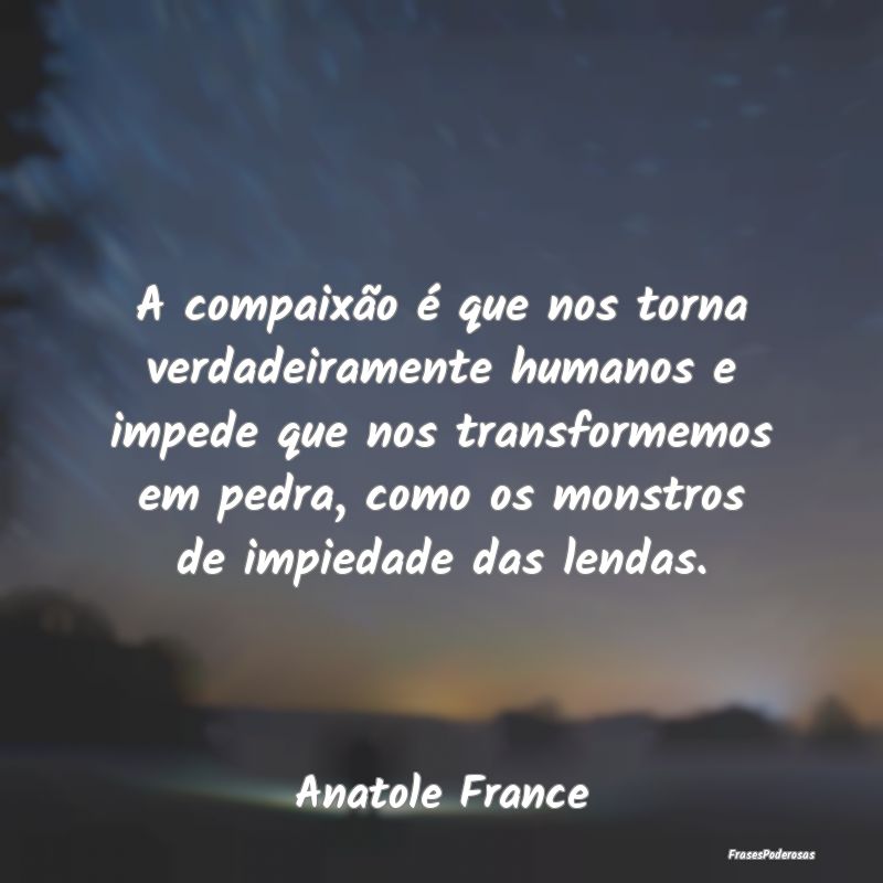 A compaixão é que nos torna verdadeiramente huma... A compaixão é que nos torna verdadeiramente huma...