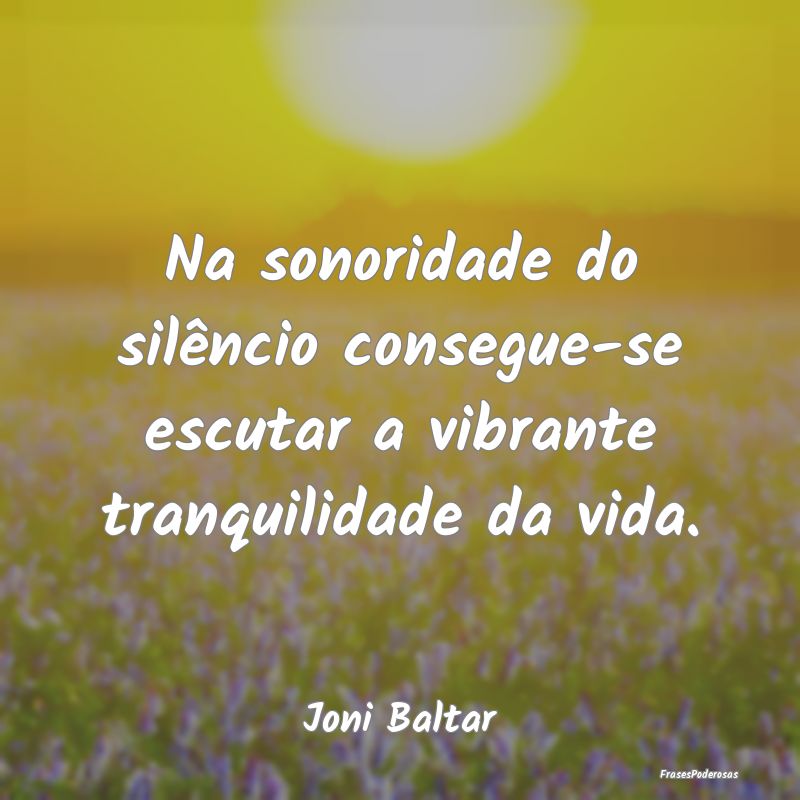 Na sonoridade do silêncio consegue-se escutar a v...