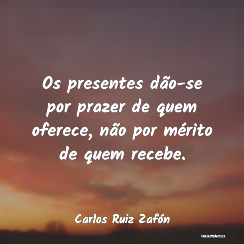 Os presentes dão-se por prazer de quem oferece, n...