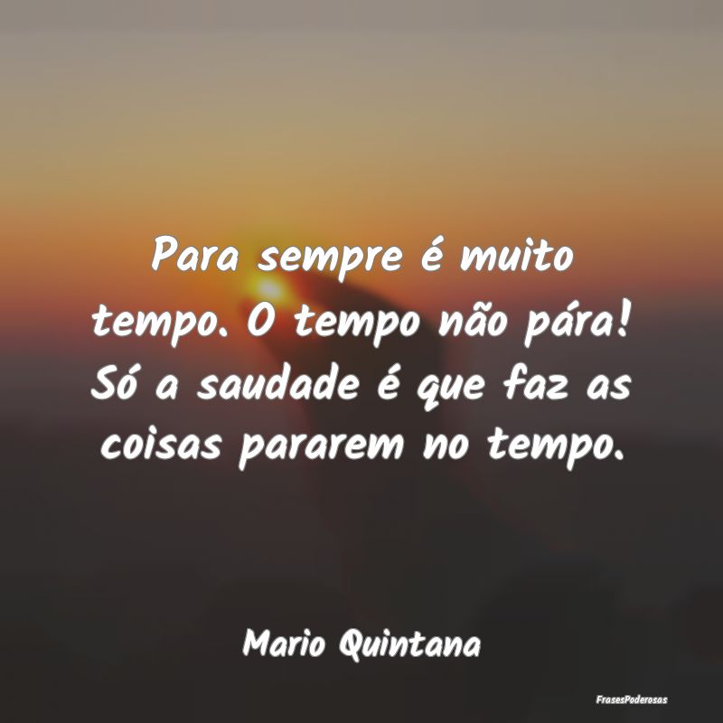 Para sempre é muito tempo. O tempo não pára! SÃ... Para sempre é muito tempo. O tempo não pára! SÃ...