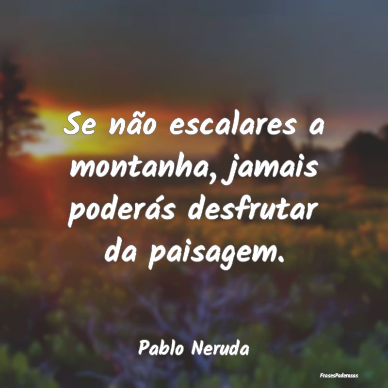 Se não escalares a montanha, jamais poderás desf...
