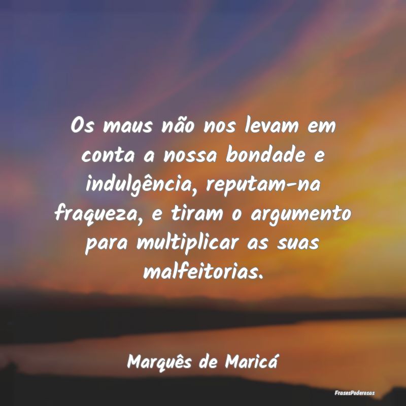 Os maus não nos levam em conta a nossa bondade e ... Os maus não nos levam em conta a nossa bondade e ...