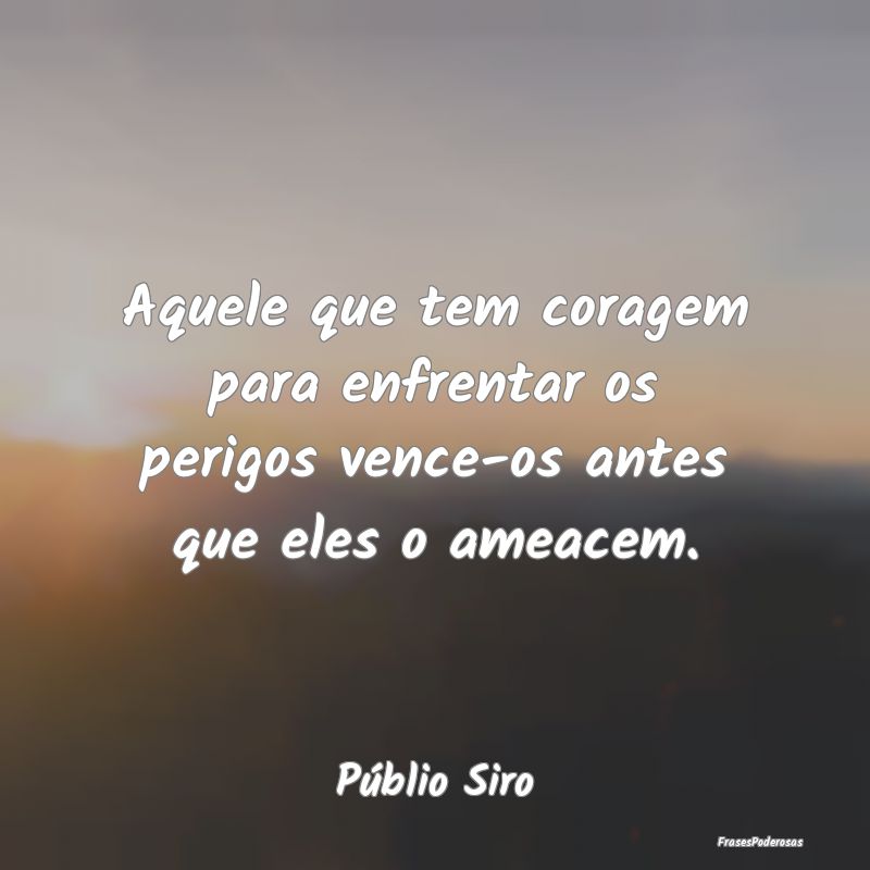 Aquele que tem coragem para enfrentar os perigos v...