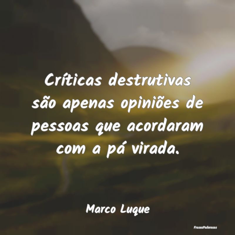 Críticas destrutivas são apenas opiniões de pes...