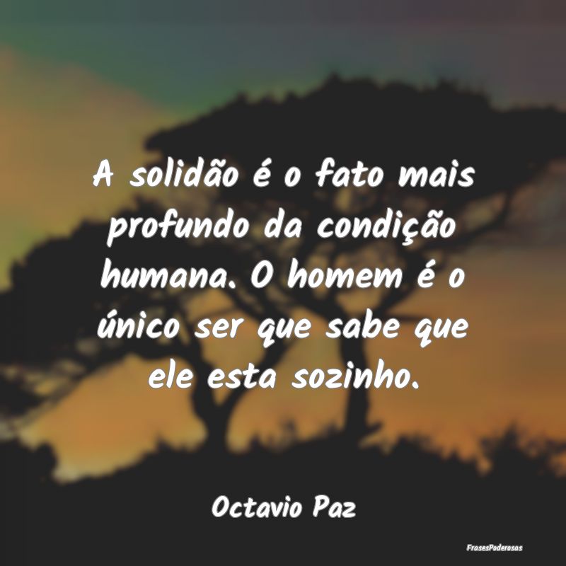 A solidão é o fato mais profundo da condição h...