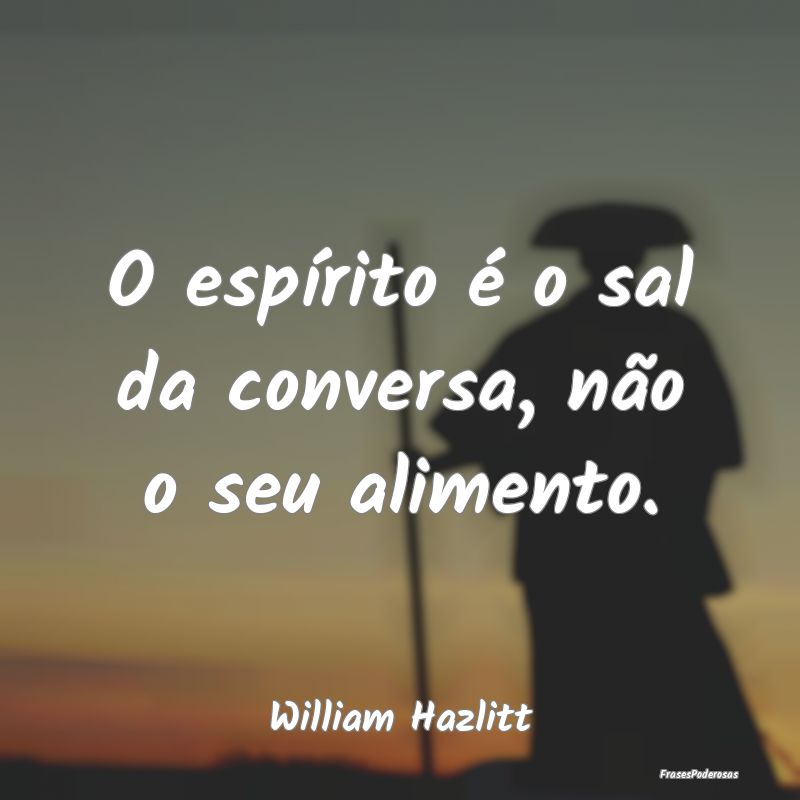 O espírito é o sal da conversa, não o seu alime...