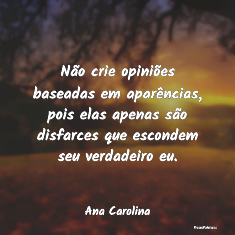 Não crie opiniões baseadas em aparências, pois ... Não crie opiniões baseadas em aparências, pois ...
