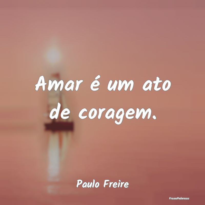 Amar é um ato de coragem....