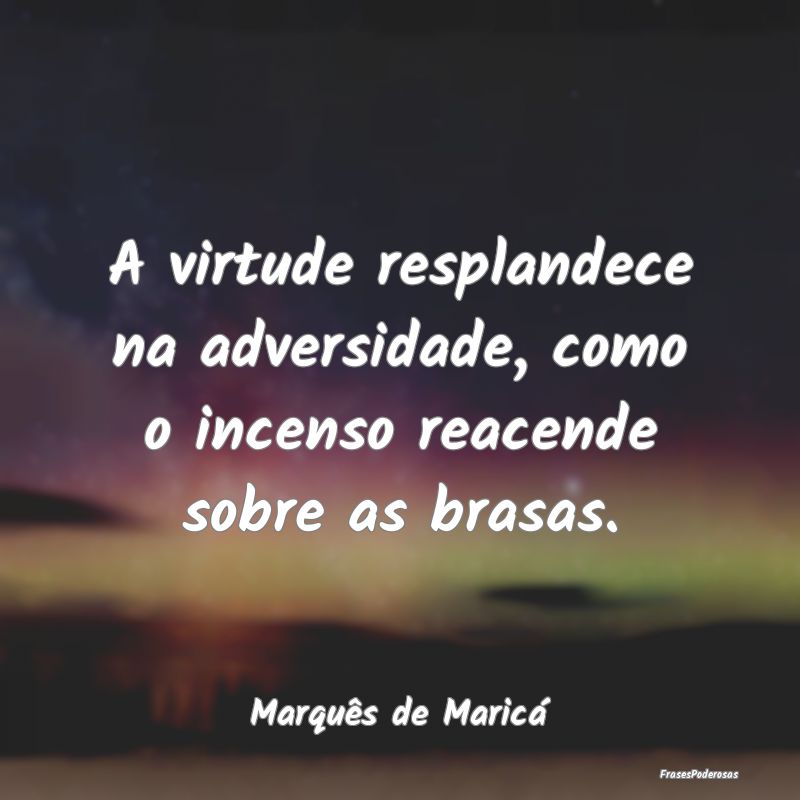 A virtude resplandece na adversidade, como o incen... A virtude resplandece na adversidade, como o incen...