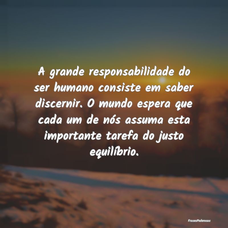 A grande responsabilidade do ser humano consiste e... A grande responsabilidade do ser humano consiste e...