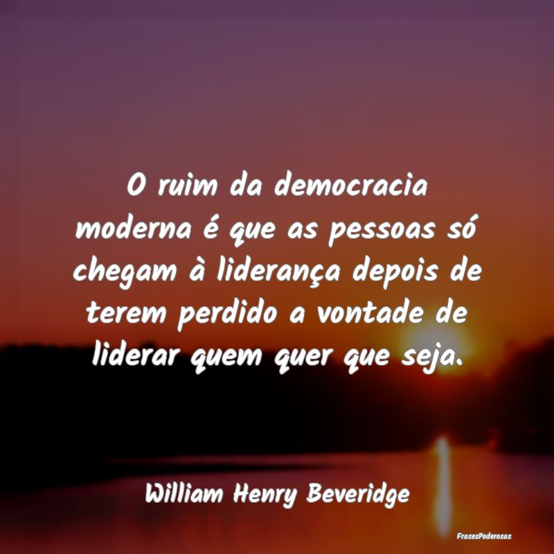 O ruim da democracia moderna é que as pessoas só... O ruim da democracia moderna é que as pessoas só...