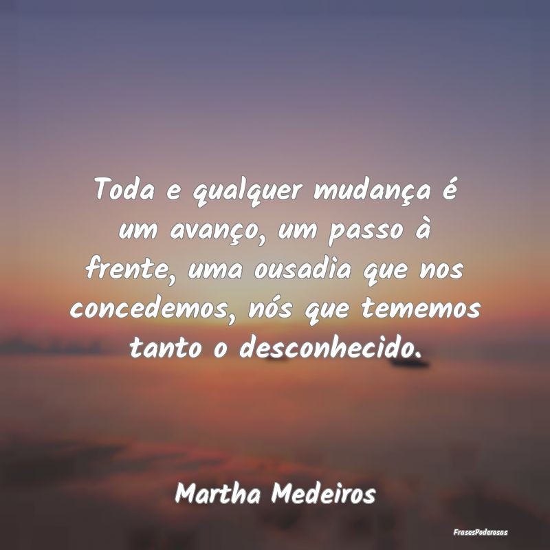 Toda e qualquer mudança é um avanço, um passo Ã... Toda e qualquer mudança é um avanço, um passo Ã...
