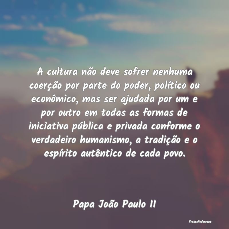 A cultura não deve sofrer nenhuma coerção por p... A cultura não deve sofrer nenhuma coerção por p...