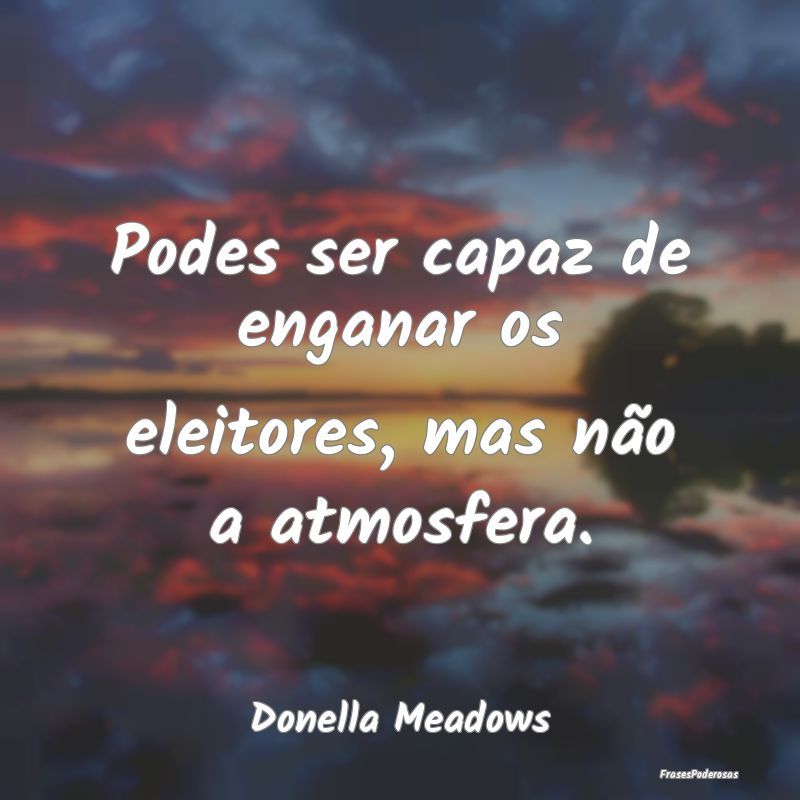 Podes ser capaz de enganar os eleitores, mas não ...