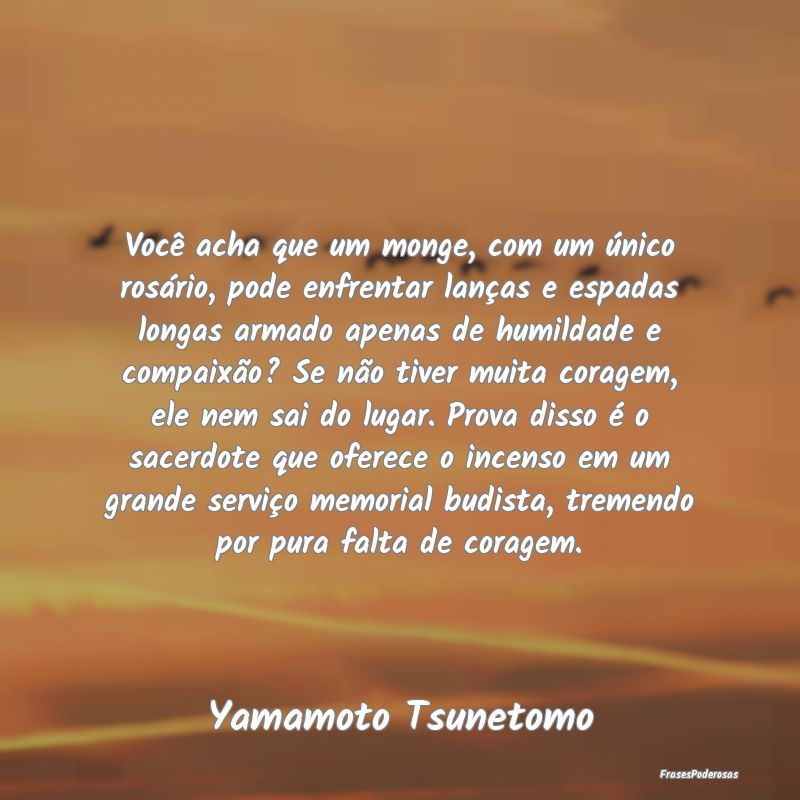 Você acha que um monge, com um único rosário, p... Você acha que um monge, com um único rosário, p...