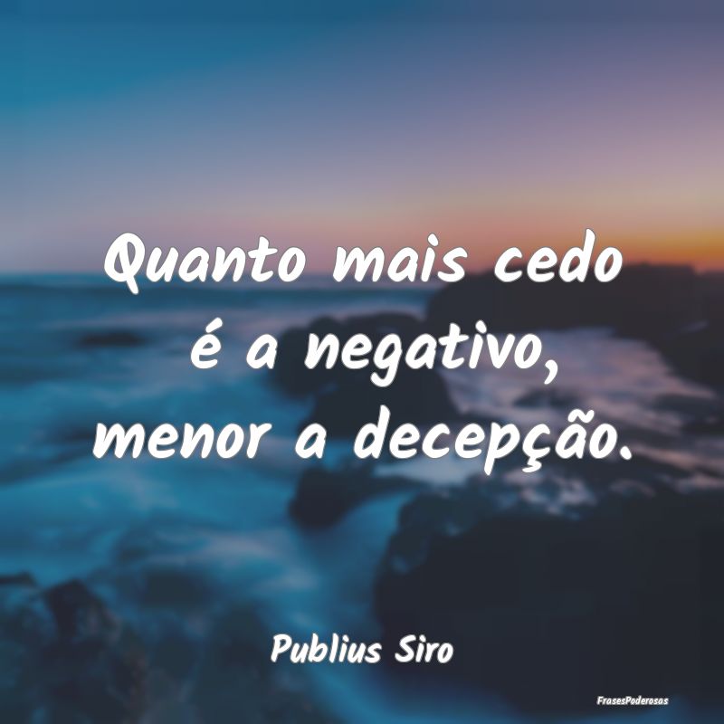 Quanto mais cedo  é a negativo, menor a decepçã...