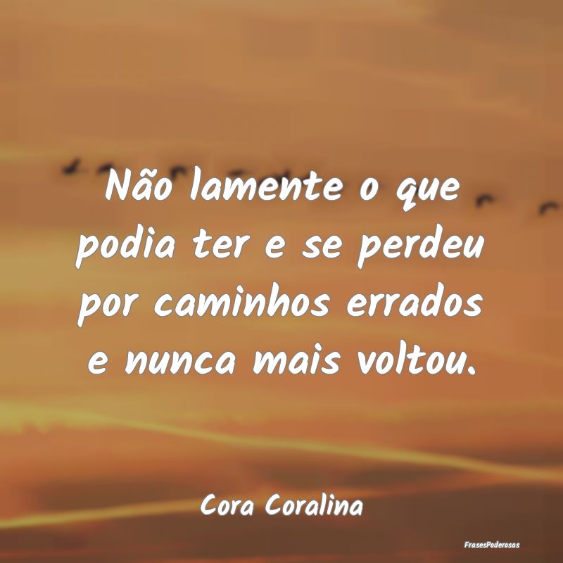 Não lamente o que podia ter e se perdeu por camin...