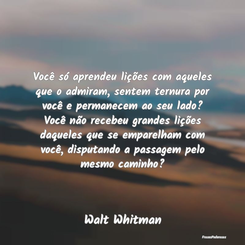 Você só aprendeu lições com aqueles que o admi... Você só aprendeu lições com aqueles que o admi...
