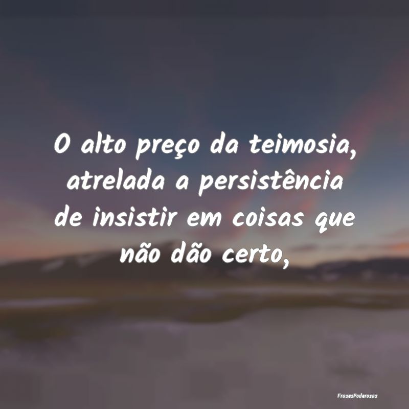 O alto preço da teimosia, atrelada a persistênci...