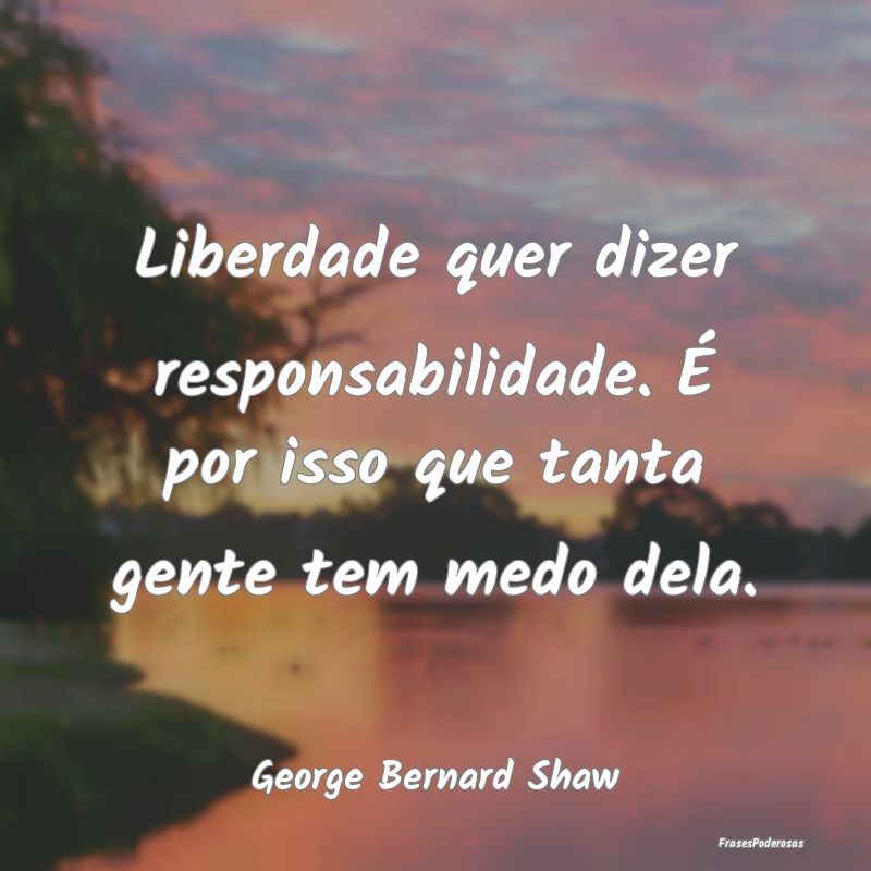 Liberdade quer dizer responsabilidade. É por isso... Liberdade quer dizer responsabilidade. É por isso...