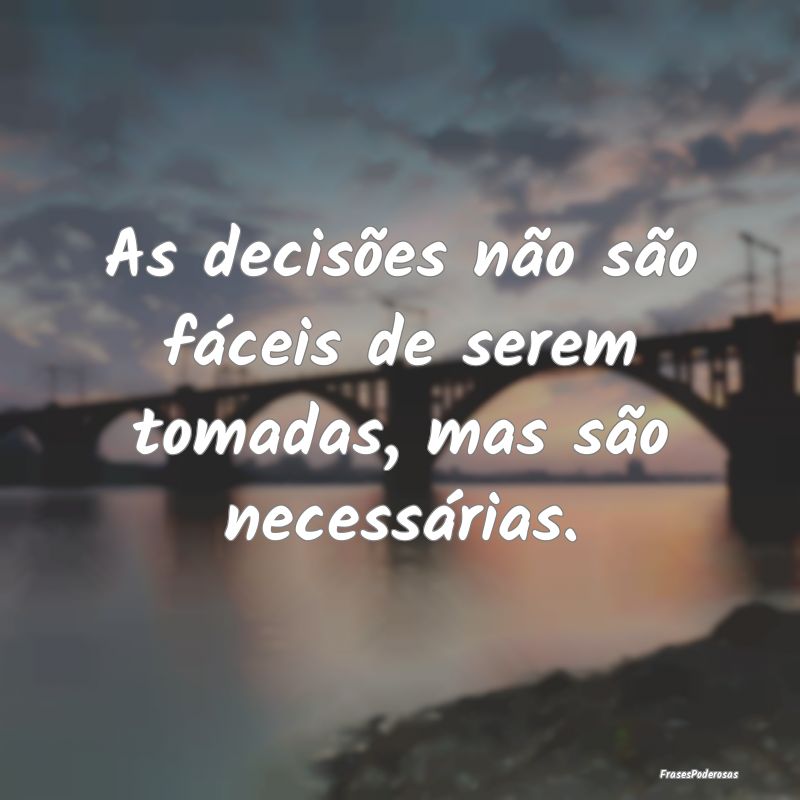 Frases de Decisão - As decisões não são fáceis de serem tomadas, m...