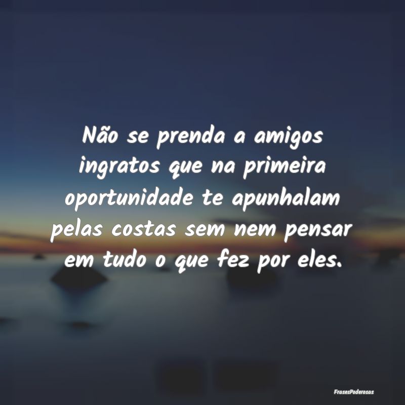 Não se prenda a amigos ingratos que na primeira o... Não se prenda a amigos ingratos que na primeira o...
