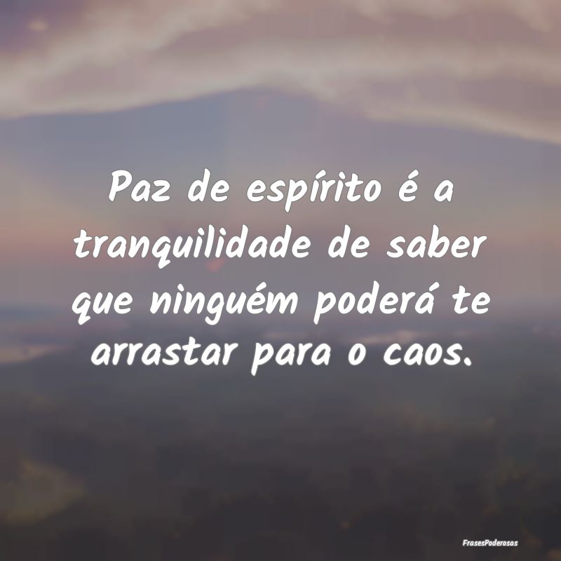 Paz de espírito é a tranquilidade de saber que n...